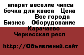 апарат веселие чипси.бочка для кваса › Цена ­ 100 000 - Все города Бизнес » Оборудование   . Карачаево-Черкесская респ.